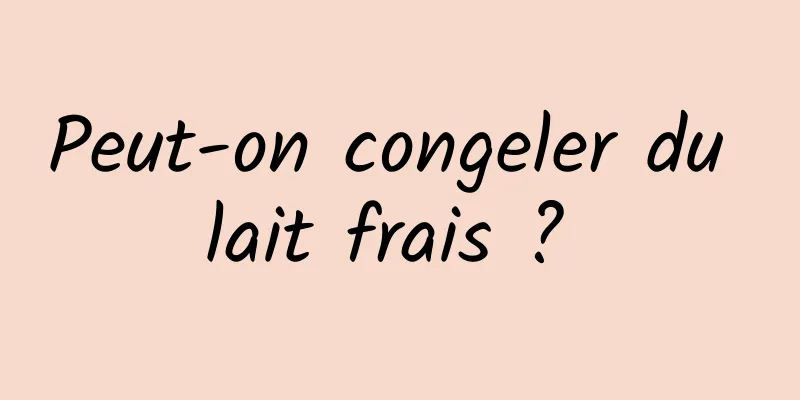 Peut-on congeler du lait frais ? 