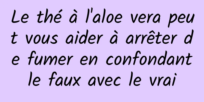 Le thé à l'aloe vera peut vous aider à arrêter de fumer en confondant le faux avec le vrai 