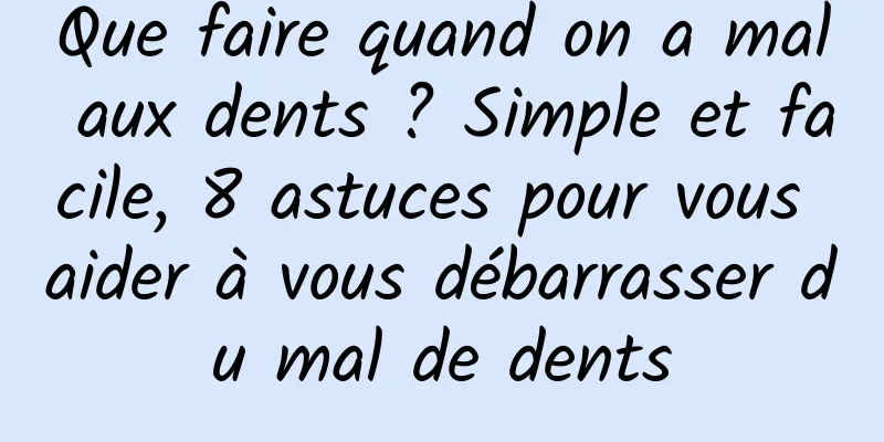 Que faire quand on a mal aux dents ? Simple et facile, 8 astuces pour vous aider à vous débarrasser du mal de dents