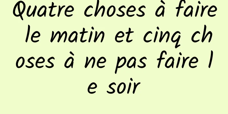 Quatre choses à faire le matin et cinq choses à ne pas faire le soir