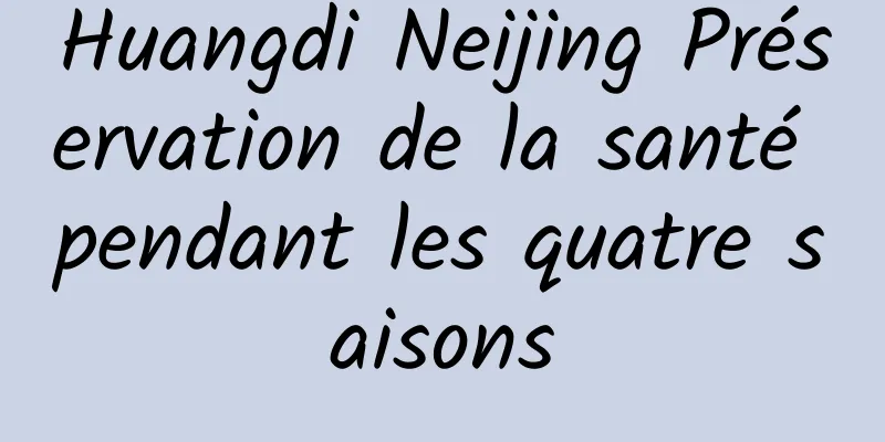 Huangdi Neijing Préservation de la santé pendant les quatre saisons