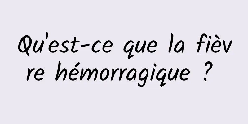 Qu'est-ce que la fièvre hémorragique ? 