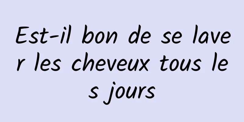 Est-il bon de se laver les cheveux tous les jours