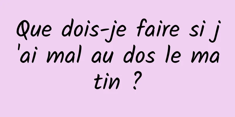 Que dois-je faire si j'ai mal au dos le matin ?