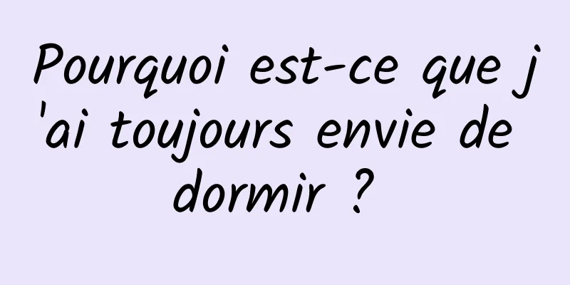 Pourquoi est-ce que j'ai toujours envie de dormir ? 