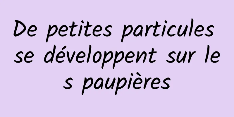 De petites particules se développent sur les paupières