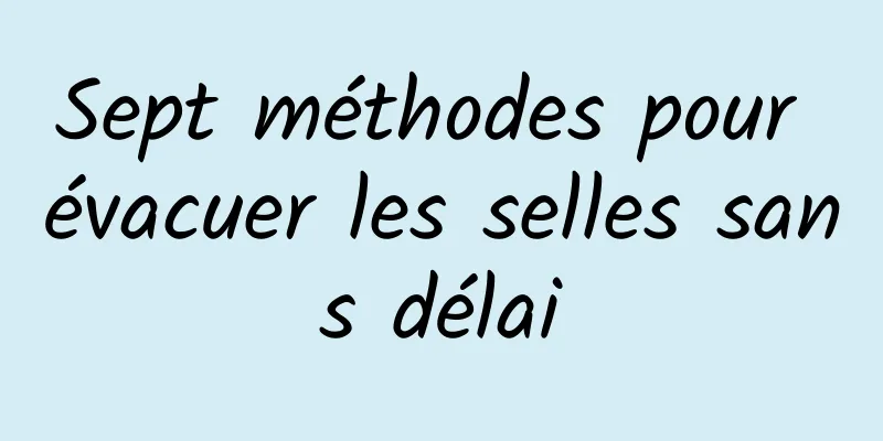 Sept méthodes pour évacuer les selles sans délai