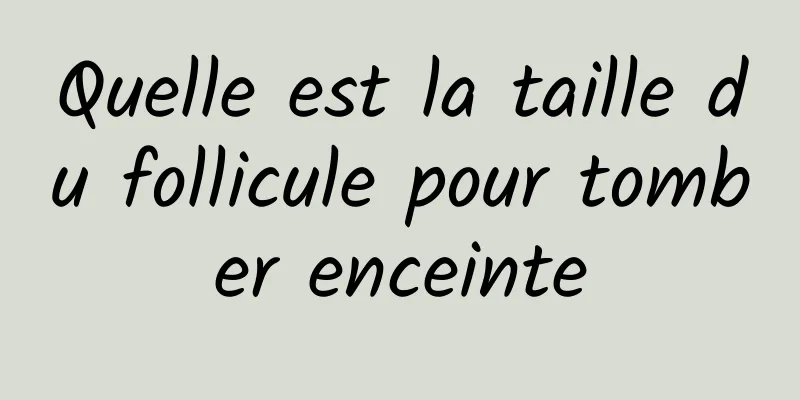 Quelle est la taille du follicule pour tomber enceinte