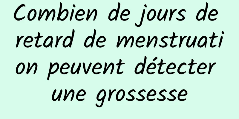 Combien de jours de retard de menstruation peuvent détecter une grossesse