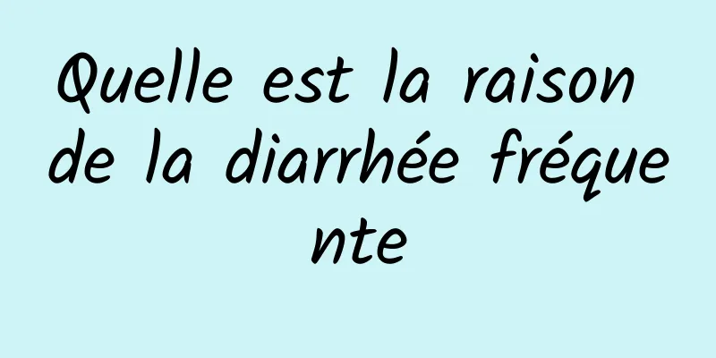 Quelle est la raison de la diarrhée fréquente