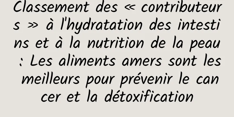 Classement des « contributeurs » à l'hydratation des intestins et à la nutrition de la peau : Les aliments amers sont les meilleurs pour prévenir le cancer et la détoxification