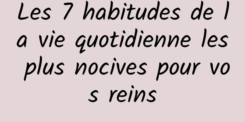 Les 7 habitudes de la vie quotidienne les plus nocives pour vos reins