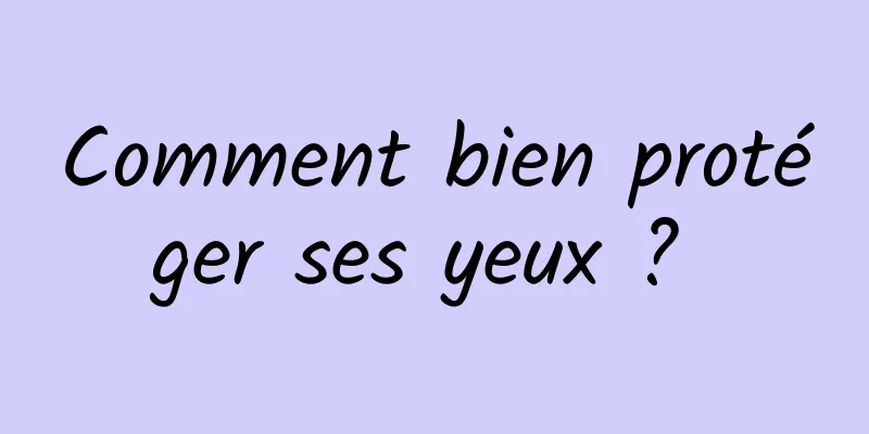 Comment bien protéger ses yeux ? 