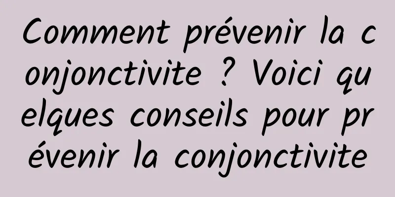 Comment prévenir la conjonctivite ? Voici quelques conseils pour prévenir la conjonctivite