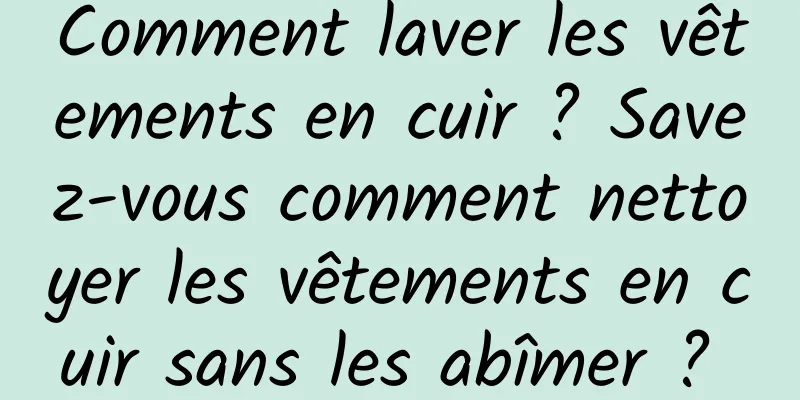 Comment laver les vêtements en cuir ? Savez-vous comment nettoyer les vêtements en cuir sans les abîmer ? 