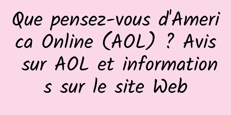 Que pensez-vous d'America Online (AOL) ? Avis sur AOL et informations sur le site Web