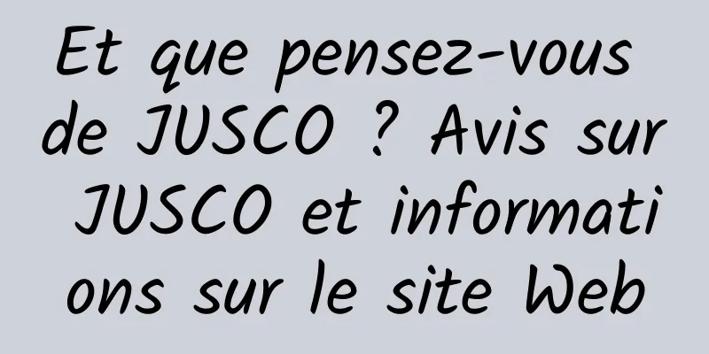 Et que pensez-vous de JUSCO ? Avis sur JUSCO et informations sur le site Web