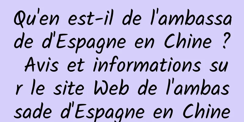 Qu'en est-il de l'ambassade d'Espagne en Chine ? Avis et informations sur le site Web de l'ambassade d'Espagne en Chine