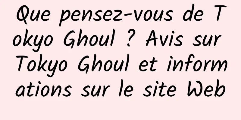 Que pensez-vous de Tokyo Ghoul ? Avis sur Tokyo Ghoul et informations sur le site Web