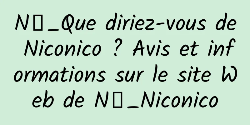 N站_Que diriez-vous de Niconico ? Avis et informations sur le site Web de N站_Niconico
