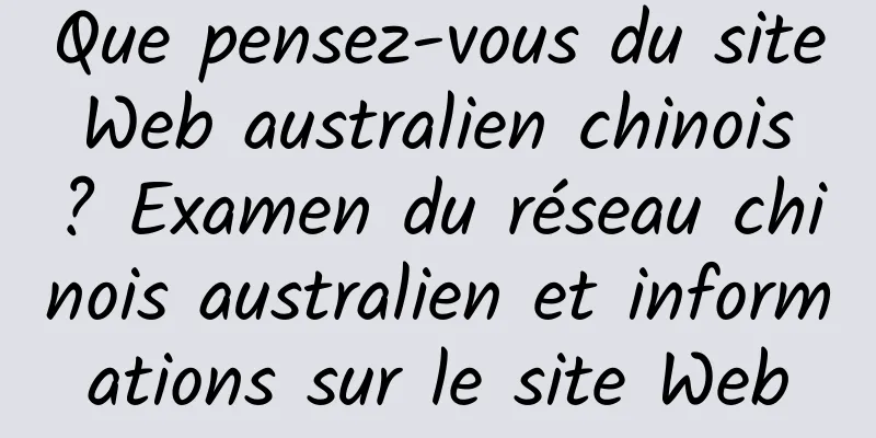 Que pensez-vous du site Web australien chinois ? Examen du réseau chinois australien et informations sur le site Web