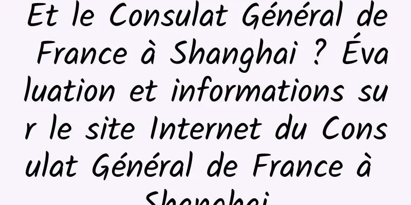 Et le Consulat Général de France à Shanghai ? Évaluation et informations sur le site Internet du Consulat Général de France à Shanghai