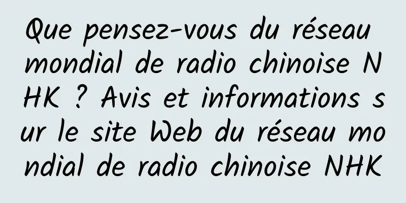 Que pensez-vous du réseau mondial de radio chinoise NHK ? Avis et informations sur le site Web du réseau mondial de radio chinoise NHK