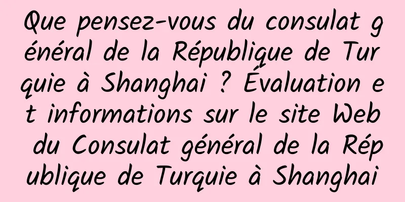 Que pensez-vous du consulat général de la République de Turquie à Shanghai ? Évaluation et informations sur le site Web du Consulat général de la République de Turquie à Shanghai