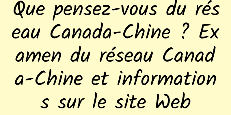 Que pensez-vous du réseau Canada-Chine ? Examen du réseau Canada-Chine et informations sur le site Web