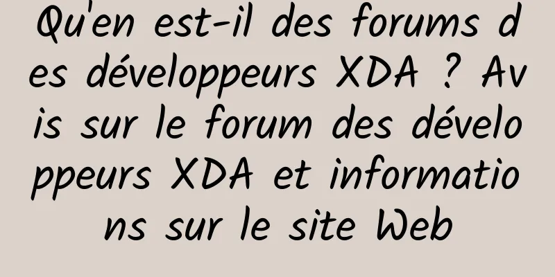 Qu'en est-il des forums des développeurs XDA ? Avis sur le forum des développeurs XDA et informations sur le site Web