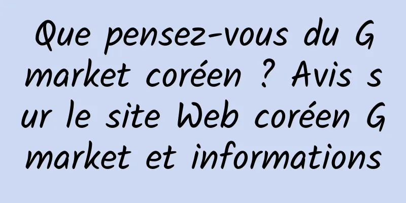 Que pensez-vous du Gmarket coréen ? Avis sur le site Web coréen Gmarket et informations