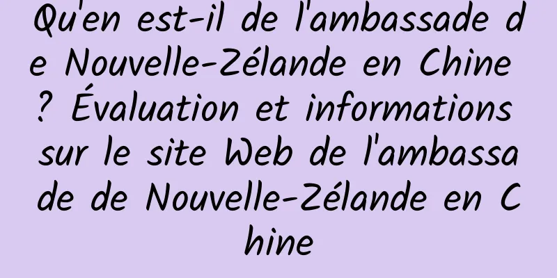 Qu'en est-il de l'ambassade de Nouvelle-Zélande en Chine ? Évaluation et informations sur le site Web de l'ambassade de Nouvelle-Zélande en Chine