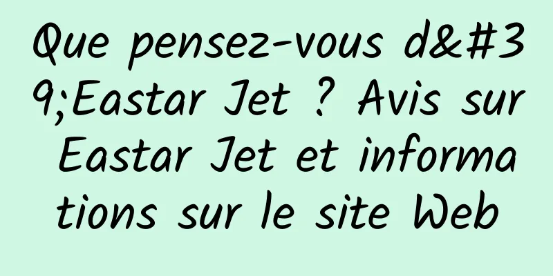 Que pensez-vous d'Eastar Jet ? Avis sur Eastar Jet et informations sur le site Web