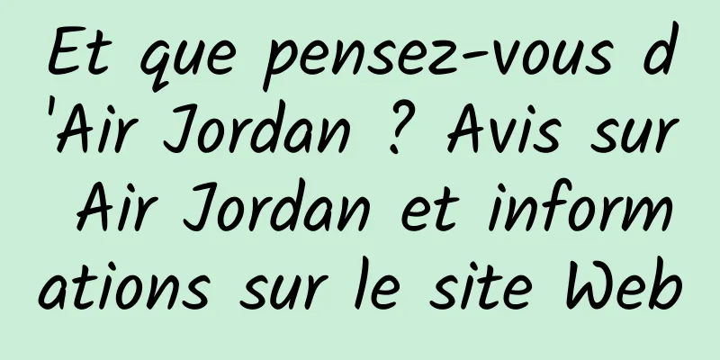 Et que pensez-vous d'Air Jordan ? Avis sur Air Jordan et informations sur le site Web