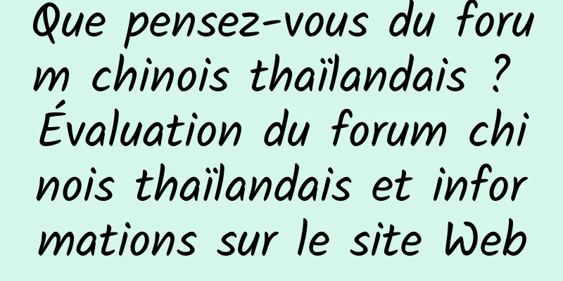 Que pensez-vous du forum chinois thaïlandais ? Évaluation du forum chinois thaïlandais et informations sur le site Web