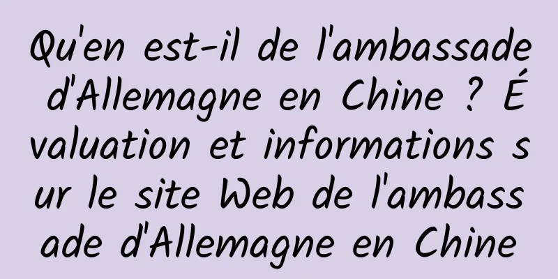 Qu'en est-il de l'ambassade d'Allemagne en Chine ? Évaluation et informations sur le site Web de l'ambassade d'Allemagne en Chine