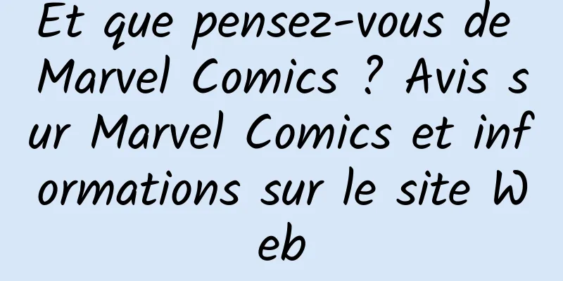 Et que pensez-vous de Marvel Comics ? Avis sur Marvel Comics et informations sur le site Web