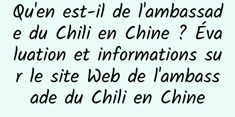 Qu'en est-il de l'ambassade du Chili en Chine ? Évaluation et informations sur le site Web de l'ambassade du Chili en Chine