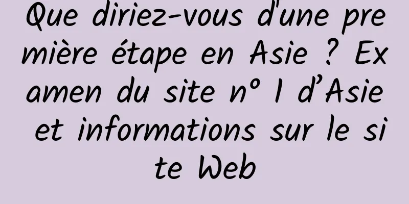 Que diriez-vous d'une première étape en Asie ? Examen du site n° 1 d’Asie et informations sur le site Web