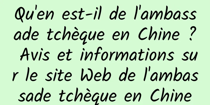 Qu'en est-il de l'ambassade tchèque en Chine ? Avis et informations sur le site Web de l'ambassade tchèque en Chine