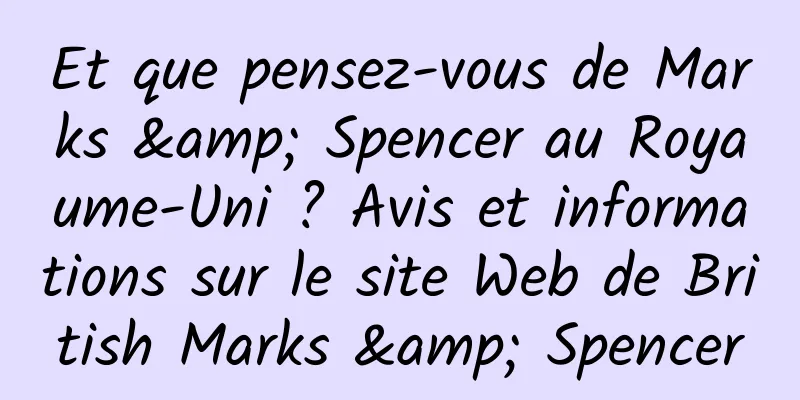 Et que pensez-vous de Marks & Spencer au Royaume-Uni ? Avis et informations sur le site Web de British Marks & Spencer