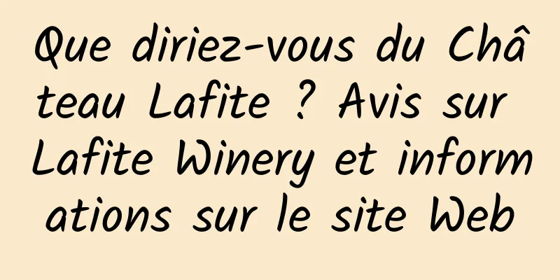 Que diriez-vous du Château Lafite ? Avis sur Lafite Winery et informations sur le site Web
