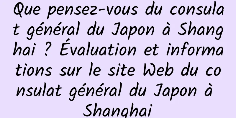 Que pensez-vous du consulat général du Japon à Shanghai ? Évaluation et informations sur le site Web du consulat général du Japon à Shanghai