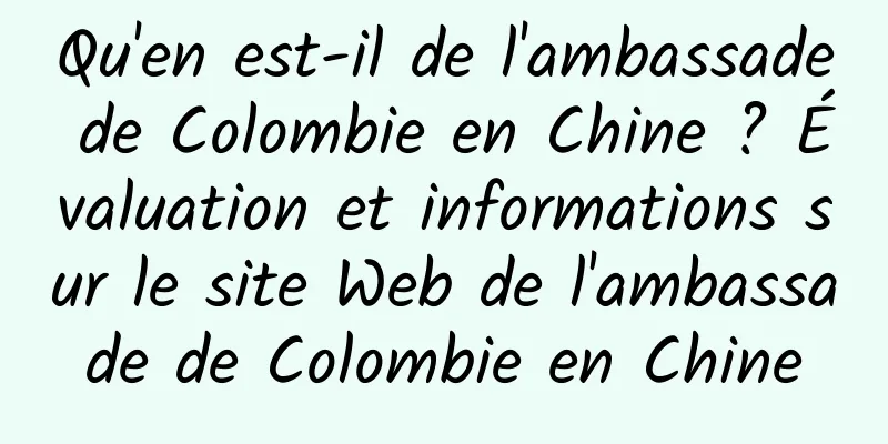 Qu'en est-il de l'ambassade de Colombie en Chine ? Évaluation et informations sur le site Web de l'ambassade de Colombie en Chine