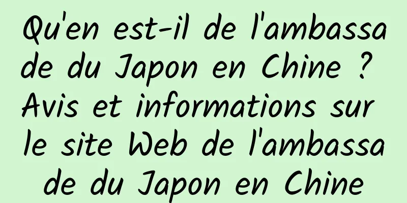Qu'en est-il de l'ambassade du Japon en Chine ? Avis et informations sur le site Web de l'ambassade du Japon en Chine