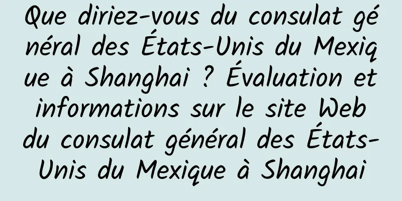 Que diriez-vous du consulat général des États-Unis du Mexique à Shanghai ? Évaluation et informations sur le site Web du consulat général des États-Unis du Mexique à Shanghai
