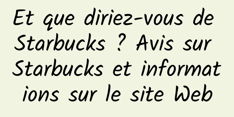 Et que diriez-vous de Starbucks ? Avis sur Starbucks et informations sur le site Web