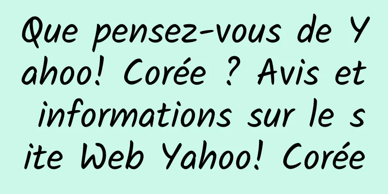 Que pensez-vous de Yahoo! Corée ? Avis et informations sur le site Web Yahoo! Corée