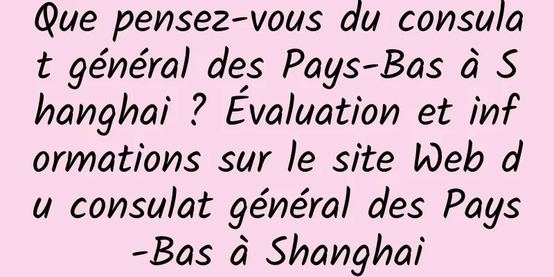 Que pensez-vous du consulat général des Pays-Bas à Shanghai ? Évaluation et informations sur le site Web du consulat général des Pays-Bas à Shanghai