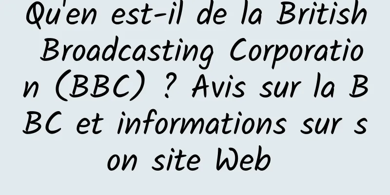 Qu'en est-il de la British Broadcasting Corporation (BBC) ? Avis sur la BBC et informations sur son site Web 